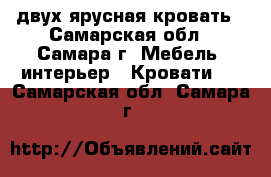 двух ярусная кровать - Самарская обл., Самара г. Мебель, интерьер » Кровати   . Самарская обл.,Самара г.